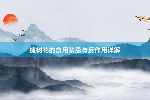 槐树花的食用禁忌与反作用详解