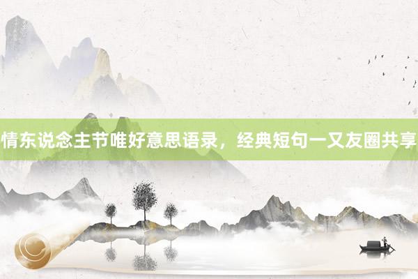 情东说念主节唯好意思语录，经典短句一又友圈共享